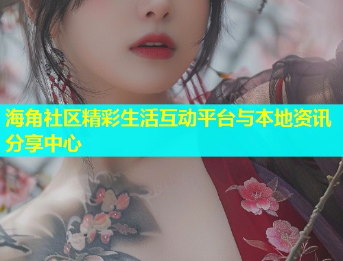 海角社区精彩生活互动平台与本地资讯分享中心  第1张