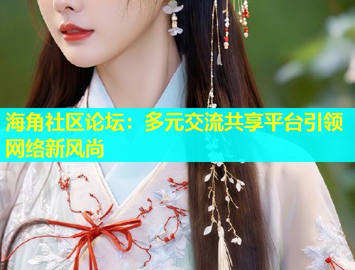 海角社区论坛：多元交流共享平台引领网络新风尚  第1张