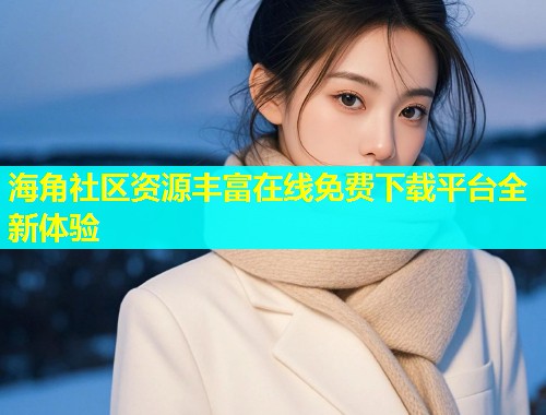 海角社区资源丰富在线免费下载平台全新体验  第1张