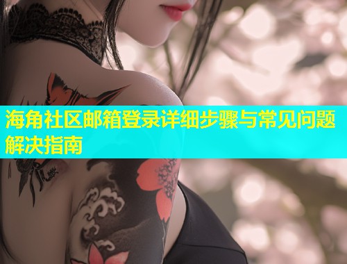 海角社区邮箱登录详细步骤与常见问题解决指南  第2张