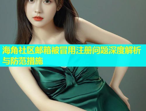 海角社区邮箱被冒用注册问题深度解析与防范措施  第1张