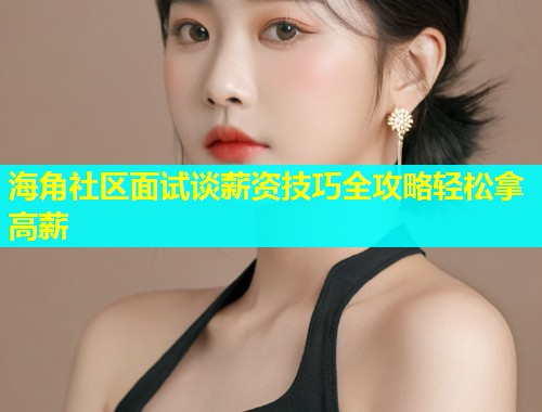 海角社区面试谈薪资技巧全攻略轻松拿高薪  第1张
