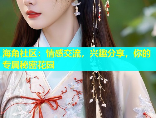 海角社区：情感交流，兴趣分享，你的专属秘密花园  第1张
