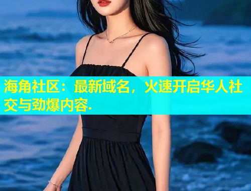 海角社区：最新域名，火速开启华人社交与劲爆内容.  第1张