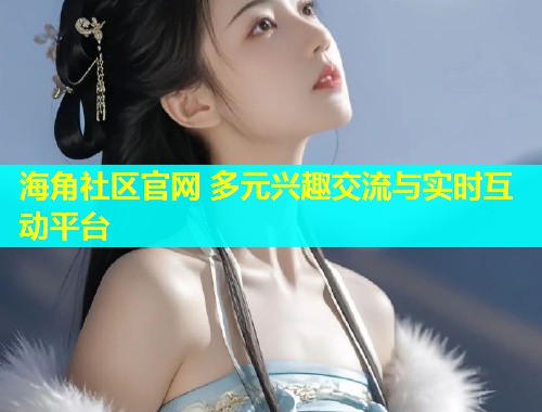 海角社区官网 多元兴趣交流与实时互动平台  第1张