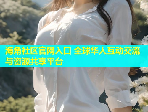 海角社区官网入口 全球华人互动交流与资源共享平台  第1张