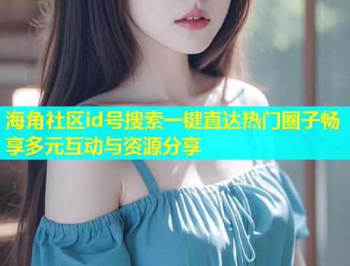 海角社区id号搜索一键直达热门圈子畅享多元互动与资源分享  第1张