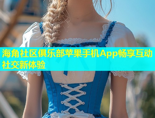 海角社区俱乐部苹果手机App畅享互动社交新体验  第1张