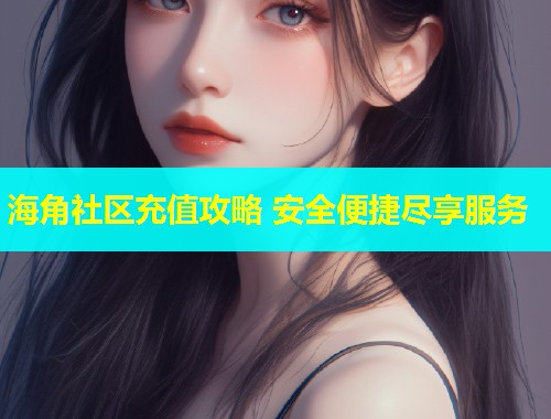 海角社区充值攻略 安全便捷尽享服务  第1张