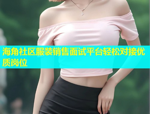 海角社区服装销售面试平台轻松对接优质岗位  第1张