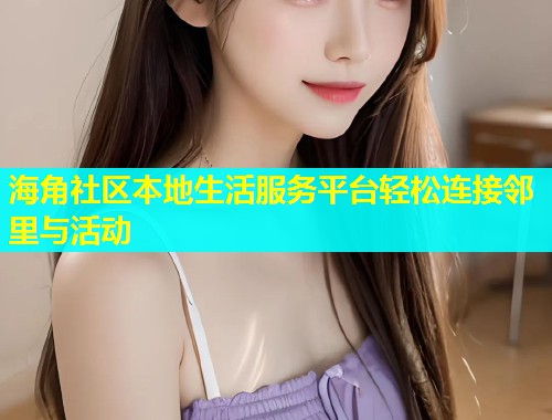 海角社区本地生活服务平台轻松连接邻里与活动  第1张