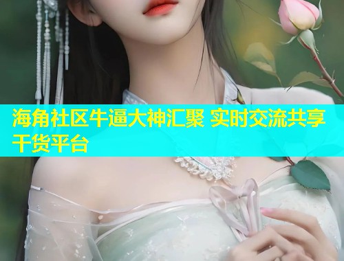 海角社区牛逼大神汇聚 实时交流共享干货平台  第1张