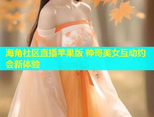 海角社区直播苹果版 帅哥美女互动约会新体验  第1张