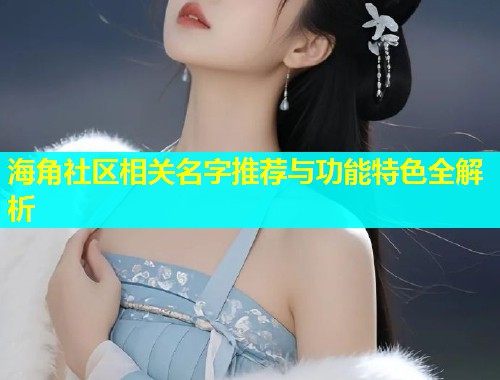 海角社区相关名字推荐与功能特色全解析  第1张