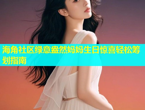 海角社区绿意盎然妈妈生日惊喜轻松筹划指南  第1张