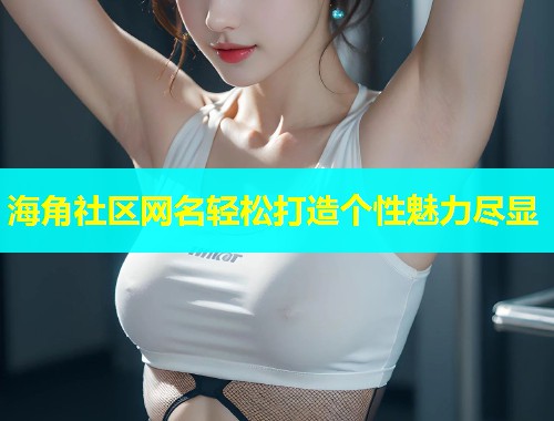 海角社区网名轻松打造个性魅力尽显  第1张