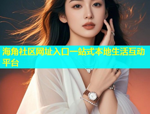 海角社区网址入口一站式本地生活互动平台  第1张