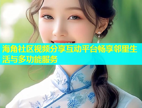 海角社区视频分享互动平台畅享邻里生活与多功能服务  第2张