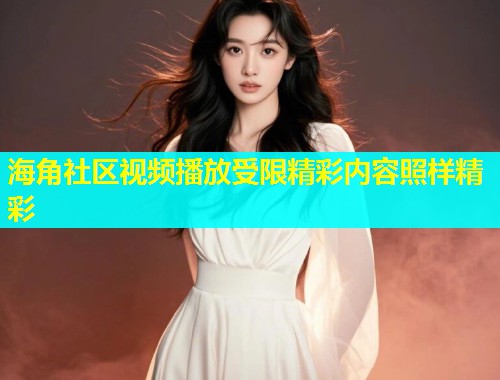 海角社区视频播放受限精彩内容照样精彩  第1张