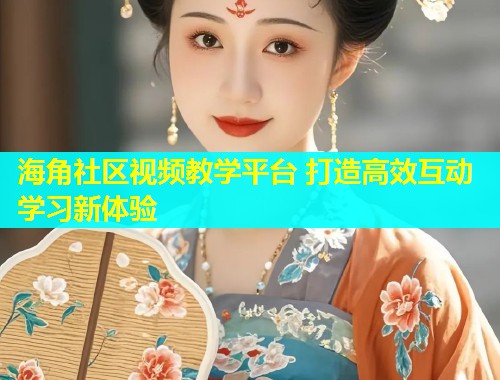 海角社区视频教学平台 打造高效互动学习新体验  第1张