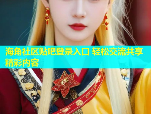 海角社区贴吧登录入口 轻松交流共享精彩内容  第1张