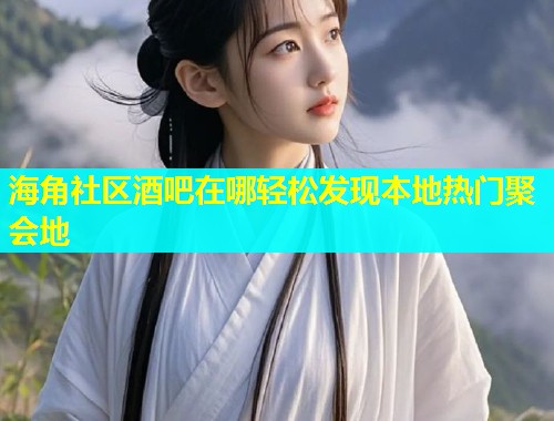 海角社区酒吧在哪轻松发现本地热门聚会地  第1张