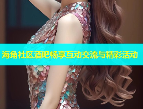海角社区酒吧畅享互动交流与精彩活动  第1张
