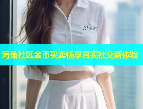 海角社区金币买卖畅享真实社交新体验  第1张
