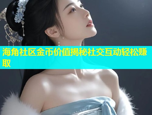 海角社区金币价值揭秘社交互动轻松赚取  第1张