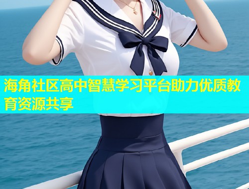 海角社区高中智慧学习平台助力优质教育资源共享  第2张
