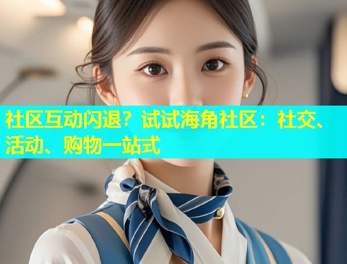 社区互动闪退？试试海角社区：社交、活动、购物一站式  第1张