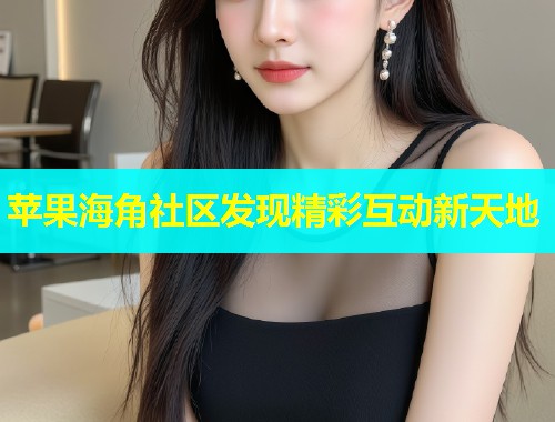 苹果海角社区发现精彩互动新天地  第1张