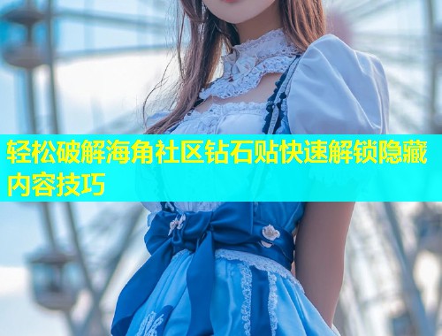 轻松破解海角社区钻石贴快速解锁隐藏内容技巧  第1张