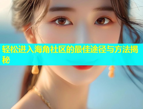 轻松进入海角社区的最佳途径与方法揭秘  第1张