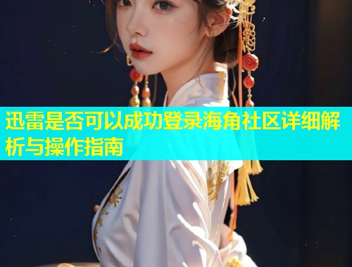 迅雷是否可以成功登录海角社区详细解析与操作指南  第1张