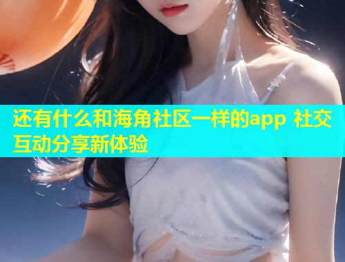还有什么和海角社区一样的app 社交互动分享新体验  第2张