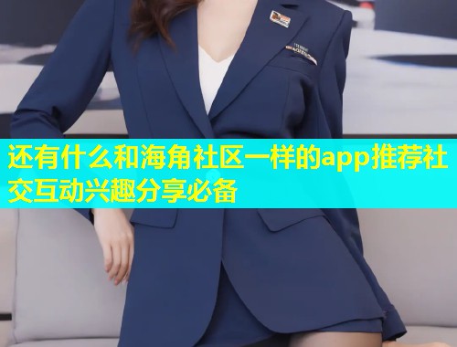 还有什么和海角社区一样的app推荐社交互动兴趣分享必备  第1张